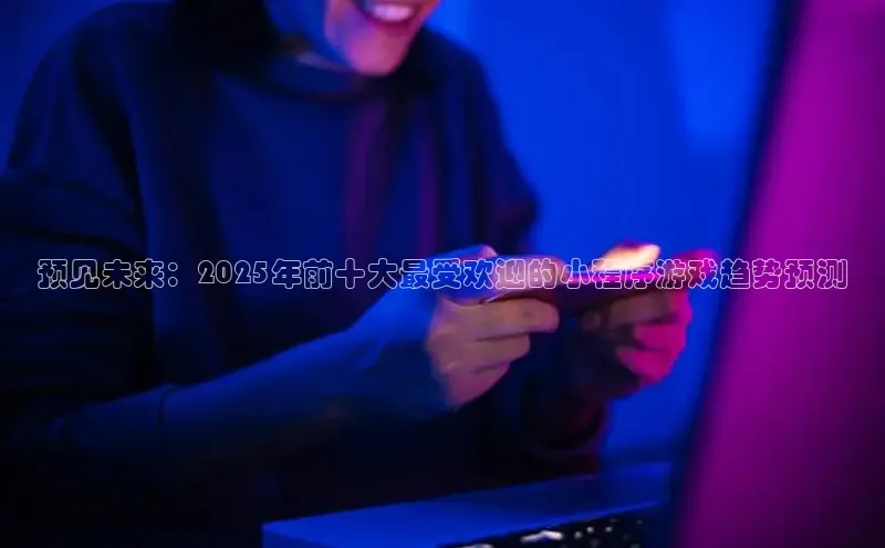 预见未来：2025年前十大最受欢迎的小程序游戏趋势预测
